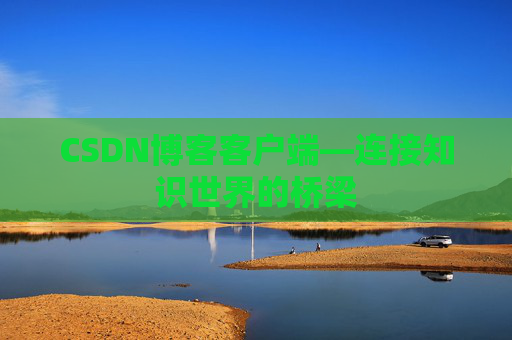 CSDN博客客户端—连接知识世界的桥梁