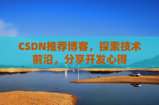 CSDN推荐博客，探索技术前沿，分享开发心得