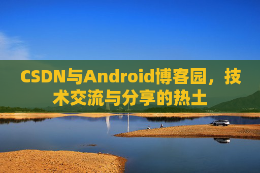 CSDN与Android博客园，技术交流与分享的热土