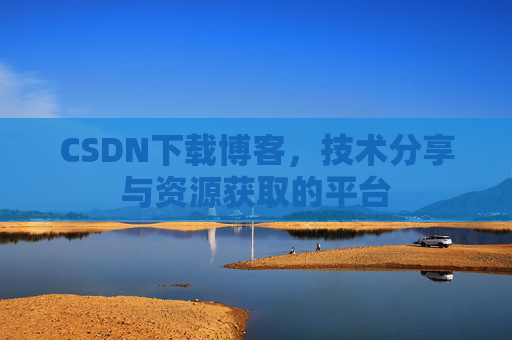 CSDN下载博客，技术分享与资源获取的平台