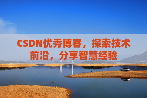 CSDN优秀博客，探索技术前沿，分享智慧经验