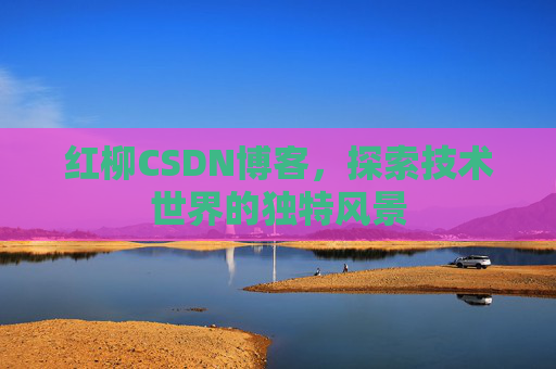 红柳CSDN博客，探索技术世界的独特风景