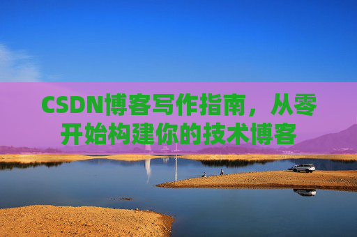 CSDN博客写作指南，从零开始构建你的技术博客